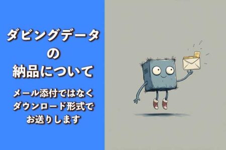 ダビングデータの納品について（メール添付ではなくダウンロード形式でお送りします）