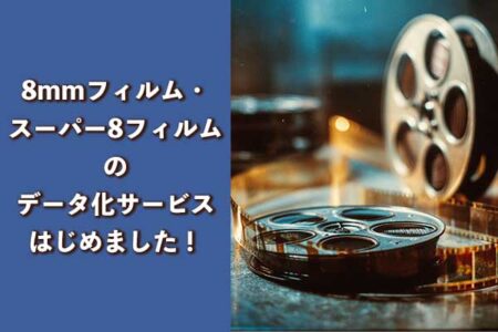 8mmフィルム・スーパー8フィルムのデータ化サービスについて