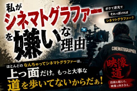 私がシネマトグラファーを嫌いな理由